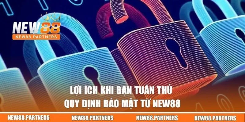 Lợi ích khi bạn tuân thủ quy định bảo mật từ New88