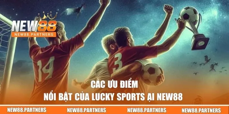 Các ưu điểm nổi bật của Lucky Sports tại New88 